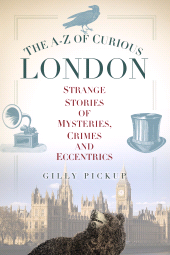 eBook, The A-Z of Curious London : Strange Stories of Mysteries, Crimes and Eccentrics, The History Press