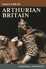 E-book, Daily Life in Arthurian Britain, Shepherd, Deborah J., Bloomsbury Publishing