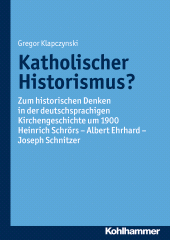 E-book, Katholischer Historismus? : Zum historischen Denken in der deutschsprachigen Kirchengeschichte um 1900.  Heinrich Schrörs - Albert Ehrhard - Joseph Schnitzer, Kohlhammer Verlag