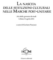 E-book, La nascita delle istituzioni culturali nelle Marche post-unitarie : atti della giornata di studi, Urbino, 11 aprile 2011, Il Lavoro Editoriale