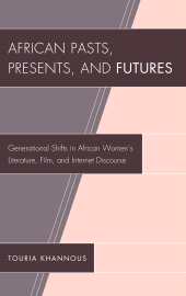 E-book, African Pasts, Presents, and Futures : Generational Shifts in African Women's Literature, Film, and Internet Discourse, Lexington Books