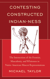 eBook, Contesting Constructed Indian-ness : The Intersection of the Frontier, Masculinity, and Whiteness in Native American Mascot Representations, Lexington Books