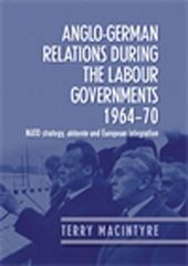 E-book, Anglo-German relations during the Labour governments 1964-70 : NATO strategy, détente and European integration, Macintyre, Terry, Manchester University Press