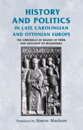 eBook, History and politics in late Carolingian and Ottonian Europe : The Chronicle of Regino of Prüm and Adalbert of Magdeburg, Manchester University Press