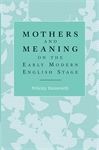 E-book, Mothers and meaning on the early modern English stage, Dunworth, Felicity, Manchester University Press