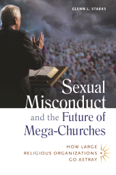 E-book, Sexual Misconduct and the Future of Mega-Churches : How Large Religious Organizations Go Astray, Praeger Publisher