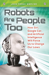 eBook, Robots Are People Too : How Siri, Google Car, and Artificial Intelligence Will Force Us to Change Our Laws, Praeger Publisher