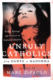 eBook, Unruly Catholics from Dante to Madonna : Faith, Heresy, and Politics in Cultural Studies, Scarecrow Press