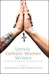 eBook, Unruly Catholic Women Writers : Creative Responses to Catholicism, SUNY Press - State University of New York Press