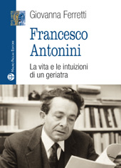 E-book, Francesco Antonini : la vita e le intuizioni di un geriatra, Mauro Pagliai