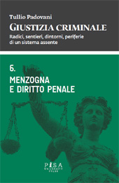 eBook, Giustizia criminale : radici, sentieri, dintorni, periferie di un sistema assente : vol. 6. : Menzogna e diritto penale : anno accademico 2010/2011, Pisa University Press