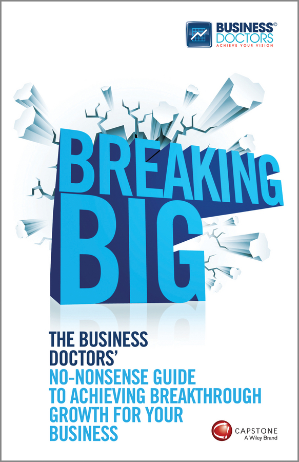 E-book, Breaking Big : The Business Doctors' No-nonsense Guide to Achieving Breakthrough Growth for Your Business, Capstone