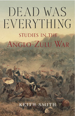 E-book, Dead Was Everything : Studies in the Anglo-Zulu War, Smith, Keith, Casemate Group