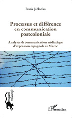 E-book, Processus et différence en communication postcoloniale : analyse de communication médiatique d'expression espagnole au Maroc, L'Harmattan