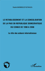 E-book, Le rétablissement et la consolidation de la paix en République démocratique du Congo de 1990 à 2008 : le rôle des acteurs internationaux, Maendeleo Rutakaza, Rachel, L'Harmattan