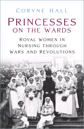 eBook, Princesses on the Wards : Royal Women in Nursing through Wars and Revolutions, The History Press