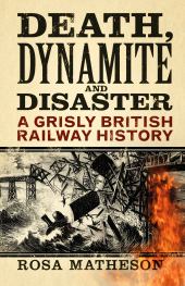 E-book, Death, Dynamite and Disaster : A Grisly British Railway History, The History Press