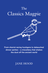 E-book, The Classics Magpie : From chariot-racing hooligans to debauched dinner parties - a miscellany that shakes the dust off the ancient world, Icon Books