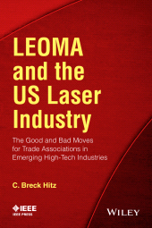 E-book, LEOMA and the US Laser Industry : The Good and Bad Moves for Trade Associations in Emerging High-Tech Industries, IEEE Press