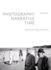 E-book, Photography, Narrative, Time : Imaging our Forensic Imagination, Intellect