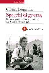 eBook, Specchi di guerra : giornalismo e conflitti armati da Napoleone a oggi, Bergamini, Oliviero, Laterza