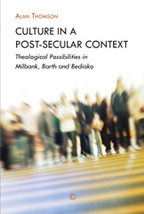 eBook, Culture in a Post-Secular Context : Theological Possibilities in Milbank, Barth and Bediako, Thomson, Alan, The Lutterworth Press