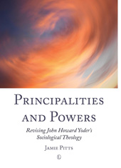 eBook, Principalities and Powers : Revising John Howard Yoder's Sociological Theology, Pitts, Jamie, The Lutterworth Press