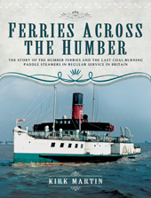 E-book, Ferries Across the Humber : The Story of the Humber Ferries and the Last Coal Burning Paddle Steamers in Regular Service in Britain, Martin, Kirk, Pen and Sword