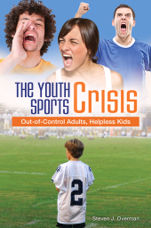 E-book, The Youth Sports Crisis : Out-of-Control Adults, Helpless Kids, Praeger Publisher