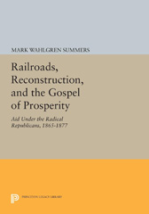 E-book, Railroads, Reconstruction, and the Gospel of Prosperity : Aid Under the Radical Republicans, 1865-1877, Summers, Mark Wahlgren, Princeton University Press