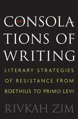 E-book, The Consolations of Writing : Literary Strategies of Resistance from Boethius to Primo Levi, Zim, Rivkah, Princeton University Press