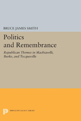 E-book, Politics and Remembrance : Republican Themes in Machiavelli, Burke, and Tocqueville, Smith, Bruce James, Princeton University Press