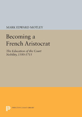E-book, Becoming a French Aristocrat : The Education of the Court Nobility, 1580-1715, Motley, Mark Edward, Princeton University Press