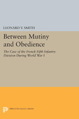 E-book, Between Mutiny and Obedience : The Case of the French Fifth Infantry Division during World War I, Smith, Leonard V., Princeton University Press