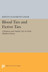 E-book, Blood Ties and Fictive Ties : Adoption and Family Life in Early Modern France, Gager, Kristin Elizabeth, Princeton University Press