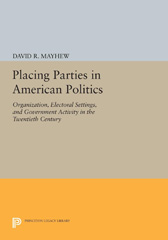 eBook, Placing Parties in American Politics : Organization, Electoral Settings, and Government Activity in the Twentieth Century, Princeton University Press