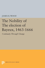 eBook, The Nobility of the Election of Bayeux, 1463-1666 : Continuity Through Change, Wood, James B., Princeton University Press