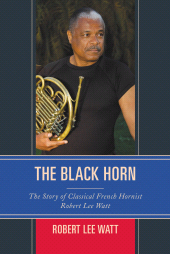 E-book, The Black Horn : The Story of Classical French Hornist Robert Lee Watt, Rowman & Littlefield Publishers