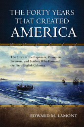 eBook, The Forty Years that Created America : The Story of the Explorers, Promoters, Investors, and Settlers Who Founded the First English Colonies, Rowman & Littlefield Publishers