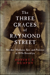 E-book, The Three Graces of Raymond Street : Murder, Madness, Sex, and Politics in 1870s Brooklyn, SUNY Press - State University of New York Press