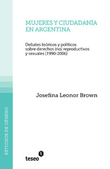 E-book, Mujeres y ciudadanía en Argentina : debates teóricos y políticos sobre derechos (no) reproductivos y sexuales (1990-2006), Brown, Josefina Leonor, Editorial Teseo