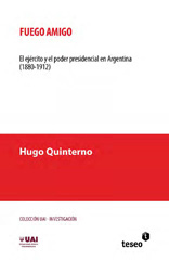 E-book, Fuego amigo : el ejército y el poder presidencial en Argentina (1880-1912), Quinterno, Hugo, Editorial Teseo
