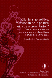E-book, Clientelismo político, desviación de la política o forma de representación? : Estado del arte sobre lasaproximaciones al clientelismoen Colombia 1973-2011, Editorial Universidad del Rosario