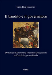 E-book, Il bandito e il governatore : Domenico d'Amorotto e Francesco Guicciardini nell'età delle guerre d'Italia, Baja Guarienti, Carlo, Viella