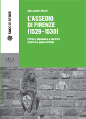 eBook, L'assedio di Firenze (1529-1530) : politica, diplomazia e conflitto durante le guerre d'Italia, Monti, Alessandro, 1971-, Pisa University Press