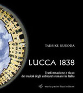 eBook, Lucca 1838 : trasformazione e riuso dei ruderi degli anfiteatri romani in Italia, Kuroda, Taisuke, M. Pacini Fazzi