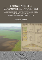 E-book, Bronze Age Tell Communities in Context : An Exploration Into Culture, Society and the Study of European Prehistory. Part 1 : Critique: Europe and the Mediterranean, Kienlin, Tobias L., Archaeopress