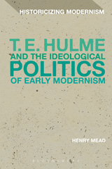 eBook, T. E. Hulme and the Ideological Politics of Early Modernism, Mead, Henry, Bloomsbury Publishing