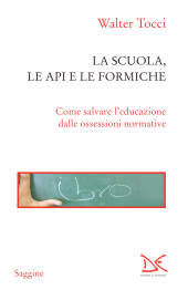 E-book, La scuola, le api e le formiche : come salvare l'educazione dalle ossessioni normative, Donzelli editore