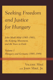 E-book, Seeking Freedom and Justice for Hungary : John Madl-Miké (1905-1981), the Kolping Movement, and the Years in Exile, Volume 1, Hungary and Germany (1905-1949), Hamilton Books